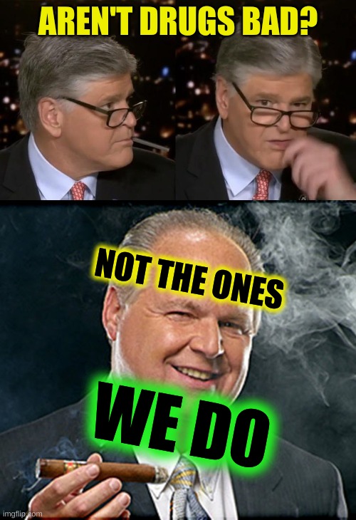 drugs are bad? | AREN'T DRUGS BAD? NOT THE ONES; WE DO | image tagged in hannity caught vaping,rush limbaugh smoking cigar,smoking,drugs are bad,conservative hypocrisy,fox news alert | made w/ Imgflip meme maker