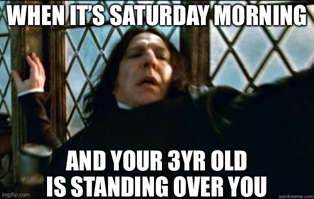 Mornin’ Snape | WHEN IT’S SATURDAY MORNING; AND YOUR 3YR OLD IS STANDING OVER YOU | image tagged in snape,harry potter,hogwarts,funny | made w/ Imgflip meme maker