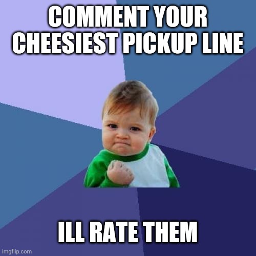 Success Kid | COMMENT YOUR CHEESIEST PICKUP LINE; ILL RATE THEM | image tagged in memes,success kid | made w/ Imgflip meme maker