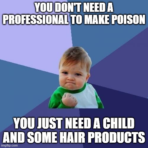 Im not wrong again | YOU DON'T NEED A PROFESSIONAL TO MAKE POISON; YOU JUST NEED A CHILD AND SOME HAIR PRODUCTS | image tagged in memes,success kid | made w/ Imgflip meme maker