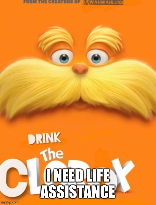 The trash template | I NEED LIFE ASSISTANCE | image tagged in clorox | made w/ Imgflip meme maker