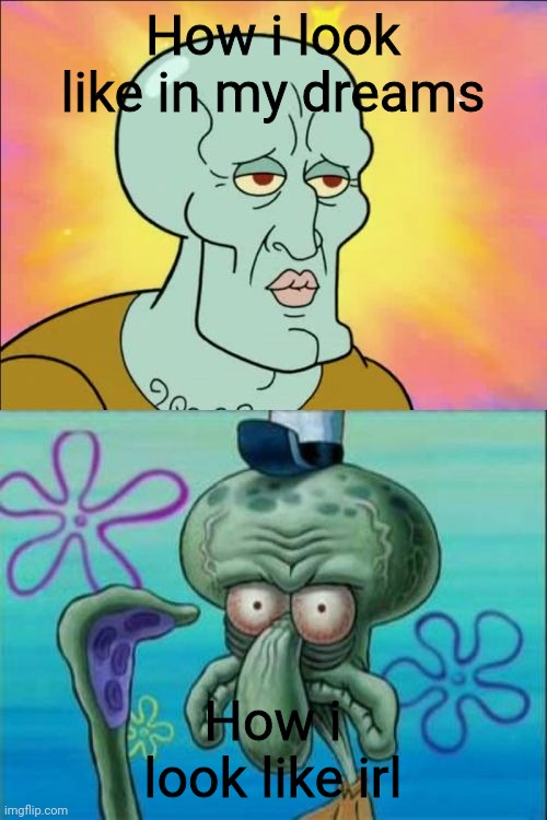 Squidward | How i look like in my dreams; How i look like irl | image tagged in memes,squidward | made w/ Imgflip meme maker