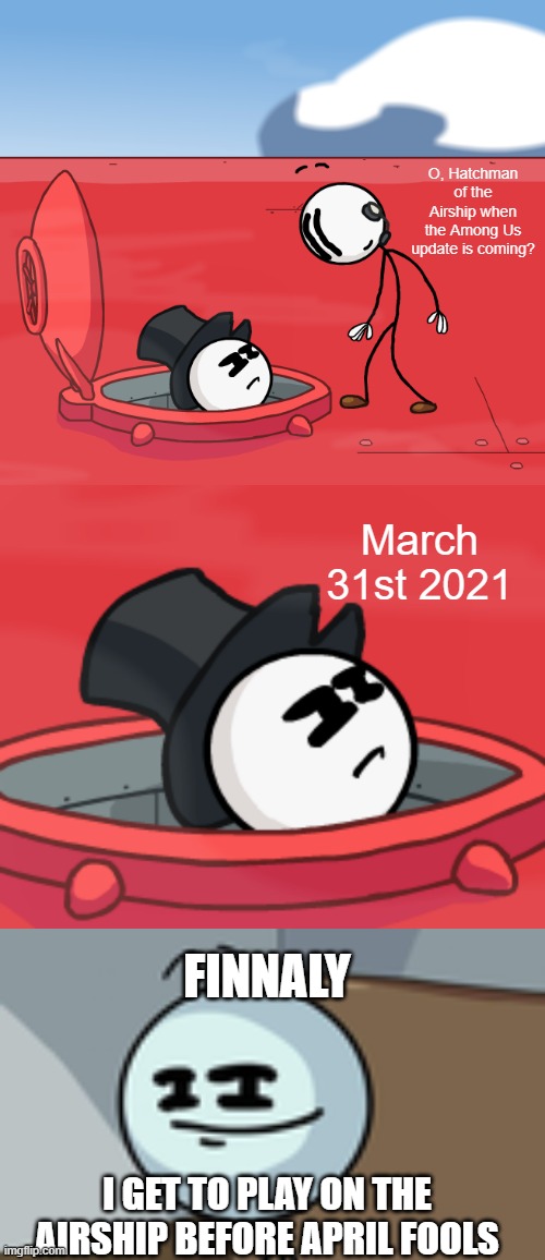 True | O, Hatchman of the Airship when the Among Us update is coming? March 31st 2021; FINNALY; I GET TO PLAY ON THE AIRSHIP BEFORE APRIL FOOLS | image tagged in o hatchman of the airship,henry stickmin lenny face | made w/ Imgflip meme maker