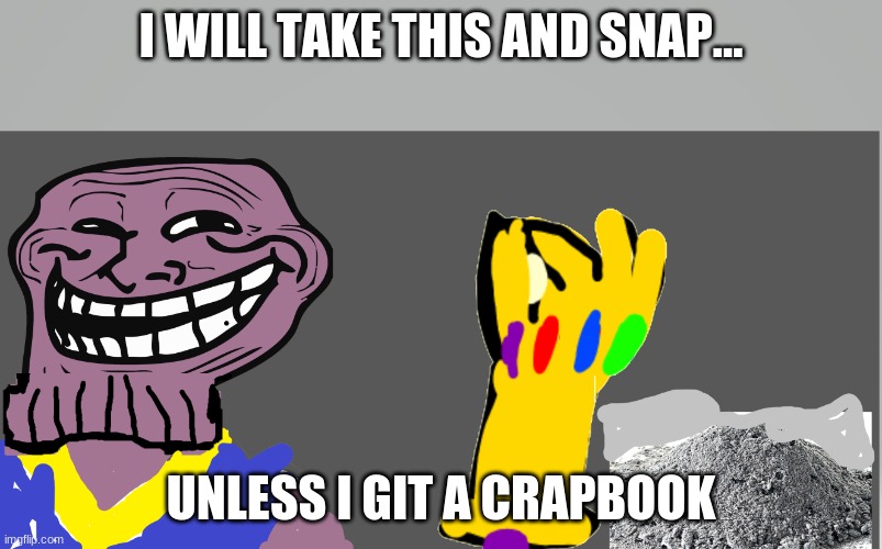 Thenos troll | I WILL TAKE THIS AND SNAP... UNLESS I GIT A CRAPBOOK | image tagged in thenos troll | made w/ Imgflip meme maker