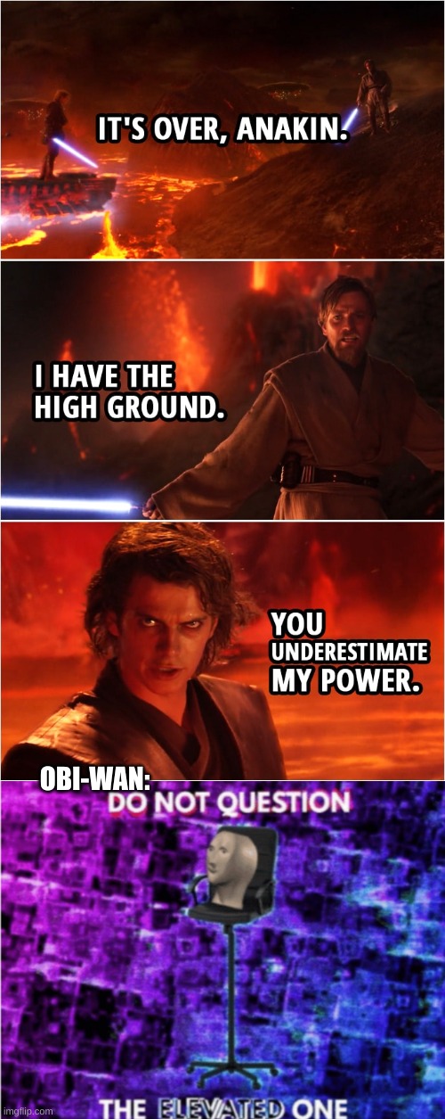 OBI-WAN: | image tagged in do not question the elevated one,it's over anakin i have the high ground,obi-wan kenobi,star wars,the high ground | made w/ Imgflip meme maker