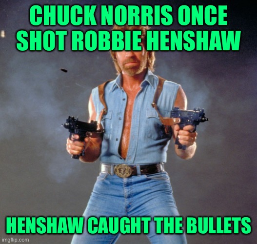 Chuck Norris Guns Meme | CHUCK NORRIS ONCE SHOT ROBBIE HENSHAW; HENSHAW CAUGHT THE BULLETS | image tagged in memes,chuck norris guns,chuck norris | made w/ Imgflip meme maker