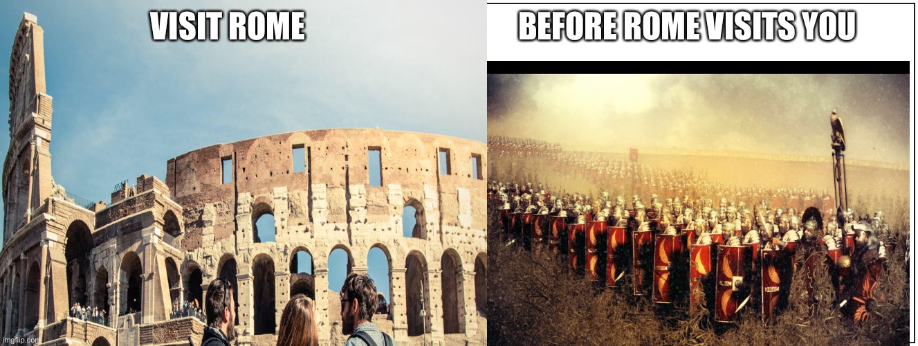 Visit Rome. Before Rome visits you | VISIT ROME; BEFORE ROME VISITS YOU | image tagged in visit,rome,now,wow,you're actually reading the tags | made w/ Imgflip meme maker
