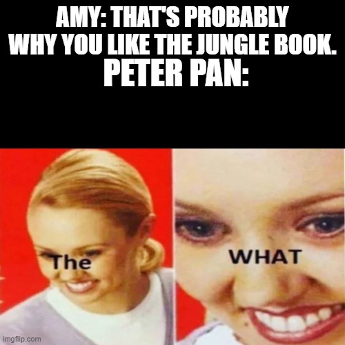 One of my favorite parts | AMY: THAT'S PROBABLY WHY YOU LIKE THE JUNGLE BOOK. PETER PAN: | image tagged in the what,disney,epcot,reading magic,children's books | made w/ Imgflip meme maker