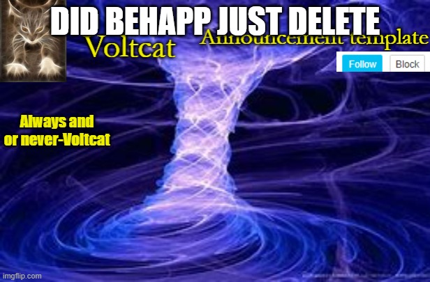 or am i tripping | DID BEHAPP JUST DELETE | image tagged in new volcat announcment template | made w/ Imgflip meme maker