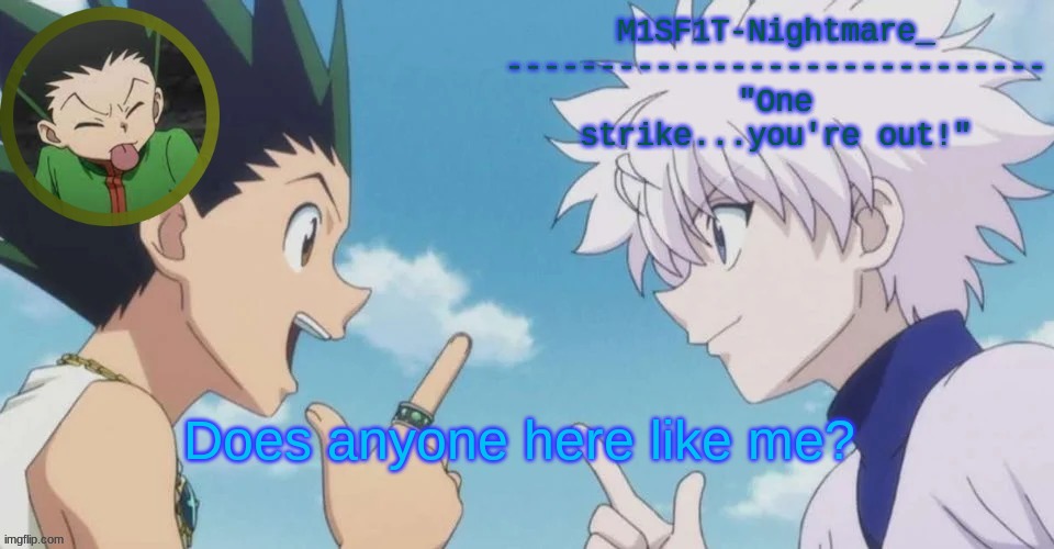 Like, as a fren or more. | Does anyone here like me? | image tagged in m1sf1t's hxh temp | made w/ Imgflip meme maker