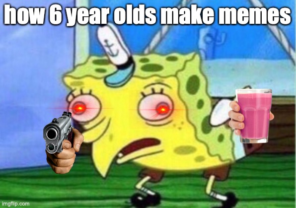 Mocking Spongebob Meme | how 6 year olds make memes | image tagged in memes,mocking spongebob | made w/ Imgflip meme maker