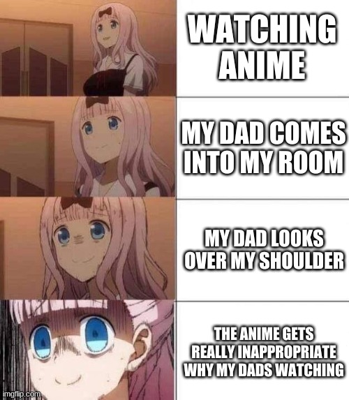 chika template | WATCHING ANIME; MY DAD COMES INTO MY ROOM; MY DAD LOOKS OVER MY SHOULDER; THE ANIME GETS REALLY INAPPROPRIATE WHY MY DADS WATCHING | image tagged in chika template,anime,anime meme,animeme | made w/ Imgflip meme maker