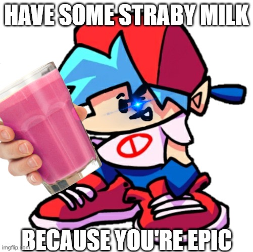 Straby Milk | HAVE SOME STRABY MILK; BECAUSE YOU'RE EPIC | image tagged in fnf,friday night funkin,straby milk,ur epic | made w/ Imgflip meme maker