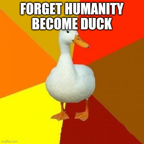 Tech Impaired Duck Meme | FORGET HUMANITY
BECOME DUCK | image tagged in memes,tech impaired duck | made w/ Imgflip meme maker