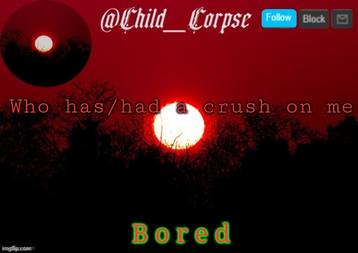 e | Who has/had a crush on me; B o r e d | image tagged in t | made w/ Imgflip meme maker