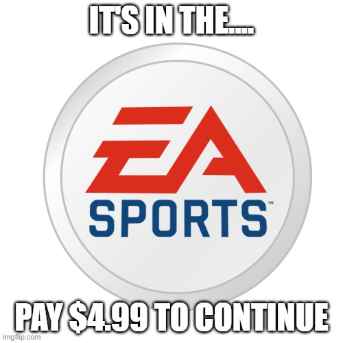 Microtransaction? | IT'S IN THE.... PAY $4.99 TO CONTINUE | image tagged in ea sports,surprise mechanics | made w/ Imgflip meme maker