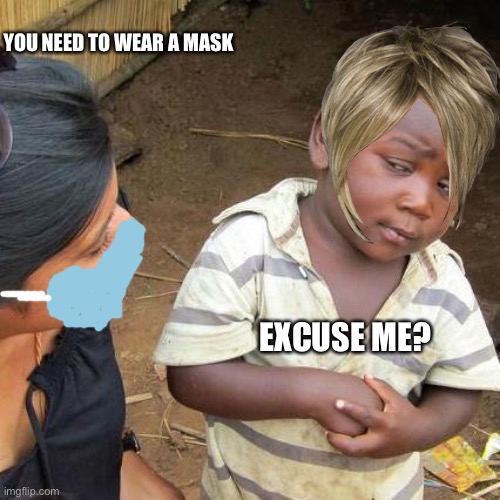 Third World Skeptical Kid | YOU NEED TO WEAR A MASK; EXCUSE ME? | image tagged in memes,third world skeptical kid,funny memes,karens | made w/ Imgflip meme maker