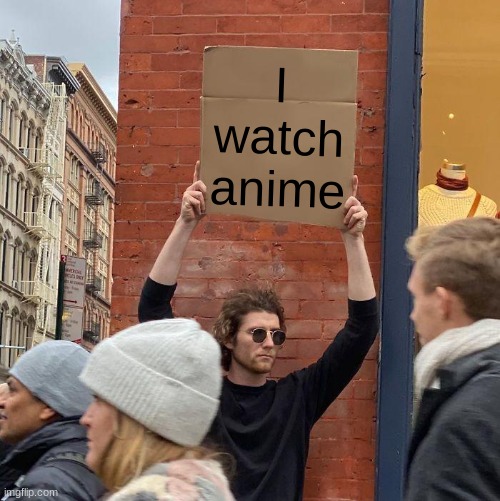 I watch anime | I watch anime | image tagged in memes,guy holding cardboard sign,anime | made w/ Imgflip meme maker