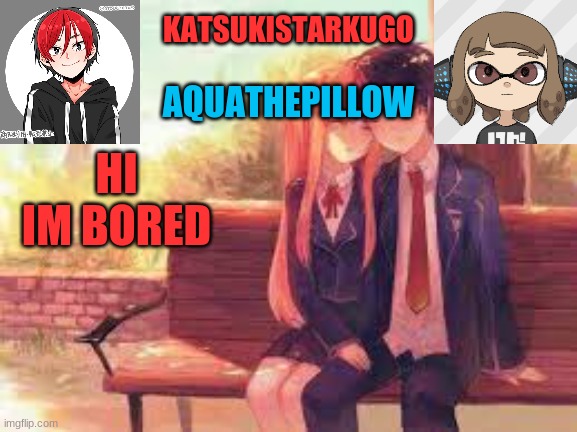 KatsukiStarkugoXAquathepillow | HI
IM BORED | image tagged in katsukistarkugoxaquathepillow | made w/ Imgflip meme maker