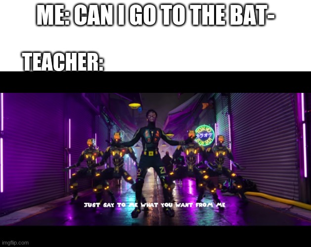 bruh |  ME: CAN I GO TO THE BAT-; TEACHER: | image tagged in meme template | made w/ Imgflip meme maker