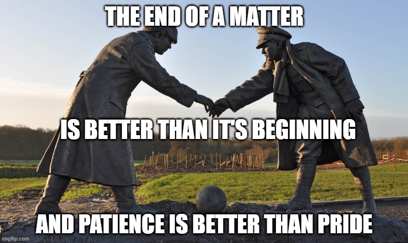 The End of a Matter | THE END OF A MATTER; IS BETTER THAN IT'S BEGINNING; AND PATIENCE IS BETTER THAN PRIDE | image tagged in truce declared | made w/ Imgflip meme maker