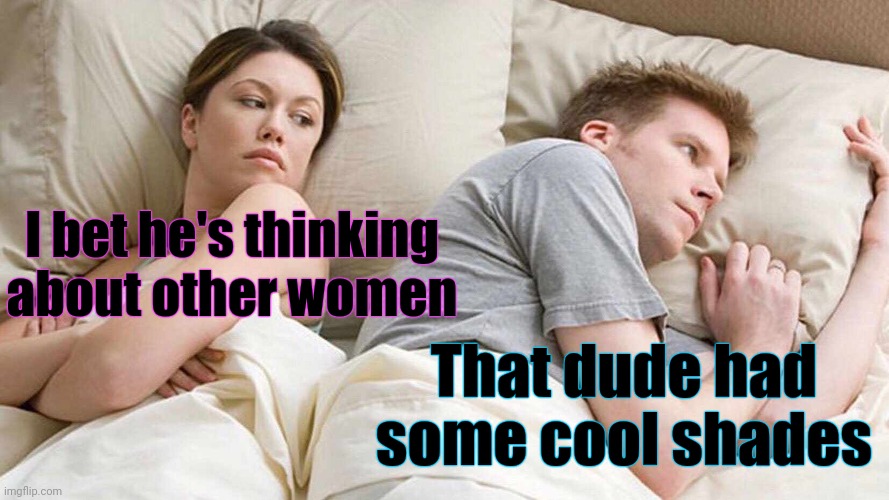 I Bet He's Thinking About Other Women Meme | I bet he's thinking about other women That dude had some cool shades | image tagged in memes,i bet he's thinking about other women | made w/ Imgflip meme maker