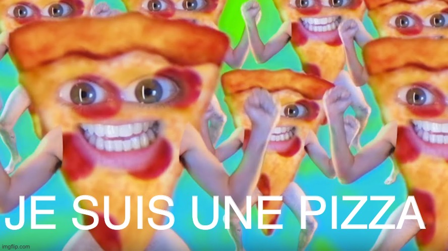 Nous sommes pizza | JE SUIS UNE PIZZA | image tagged in pizza,funny memes,francais | made w/ Imgflip meme maker