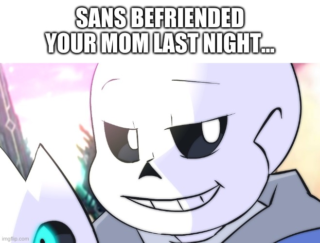 hmmm. | SANS BEFRIENDED YOUR MOM LAST NIGHT... | image tagged in memes,funny,sans,undertale | made w/ Imgflip meme maker