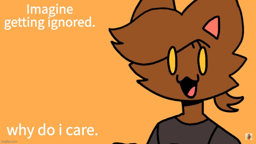 they sure dont care either | Imagine getting ignored. why do i care. | image tagged in kat temmuu | made w/ Imgflip meme maker