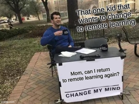 That One Kid- | That one kid that 
wants to change
to remote learning; Mom, can I return to remote learning again? | image tagged in memes,change my mind | made w/ Imgflip meme maker