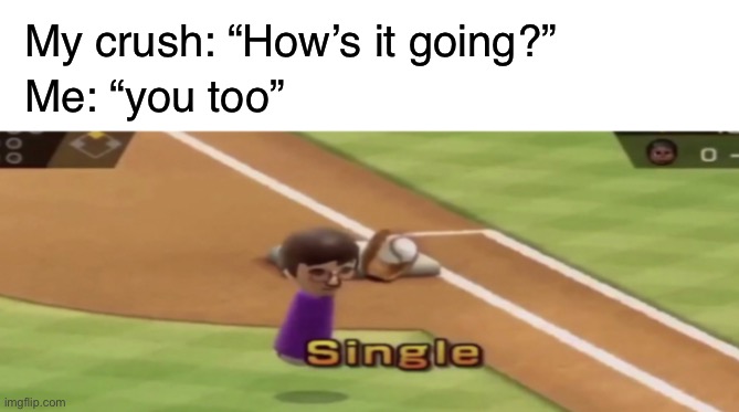 SINGLE | My crush: “How’s it going?”; Me: “you too” | image tagged in wii sports single,funny,crush,memes,wii sports | made w/ Imgflip meme maker