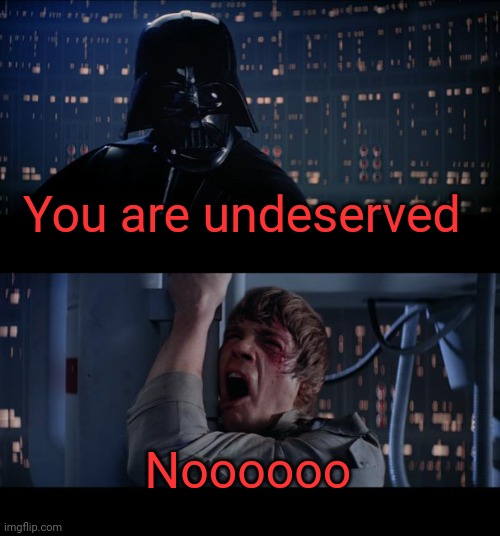 Star Wars No Meme | You are undeserved Noooooo | image tagged in memes,star wars no | made w/ Imgflip meme maker