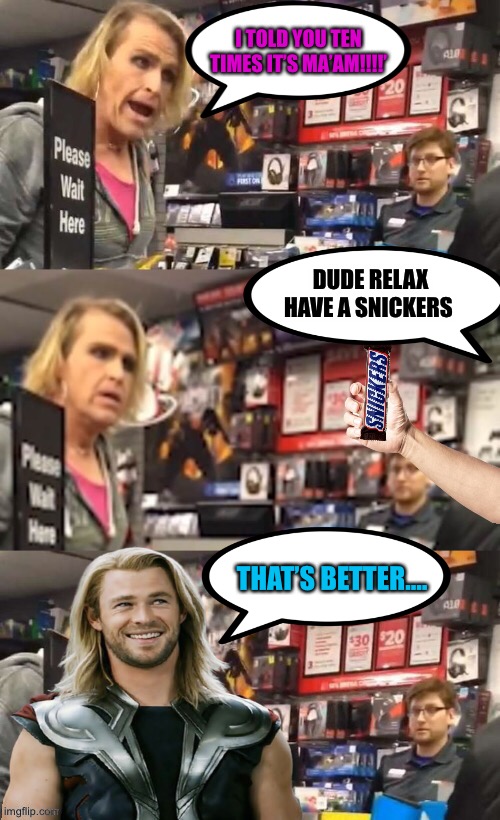 I TOLD YOU TEN TIMES IT’S MA’AM!!!!’; DUDE RELAX HAVE A SNICKERS; THAT’S BETTER.... | image tagged in thor,snickers,eat a snickers,gamestop,2021,candy bar | made w/ Imgflip meme maker