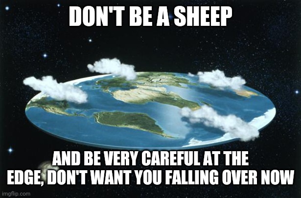 Flat Earth | DON'T BE A SHEEP AND BE VERY CAREFUL AT THE EDGE, DON'T WANT YOU FALLING OVER NOW | image tagged in flat earth | made w/ Imgflip meme maker