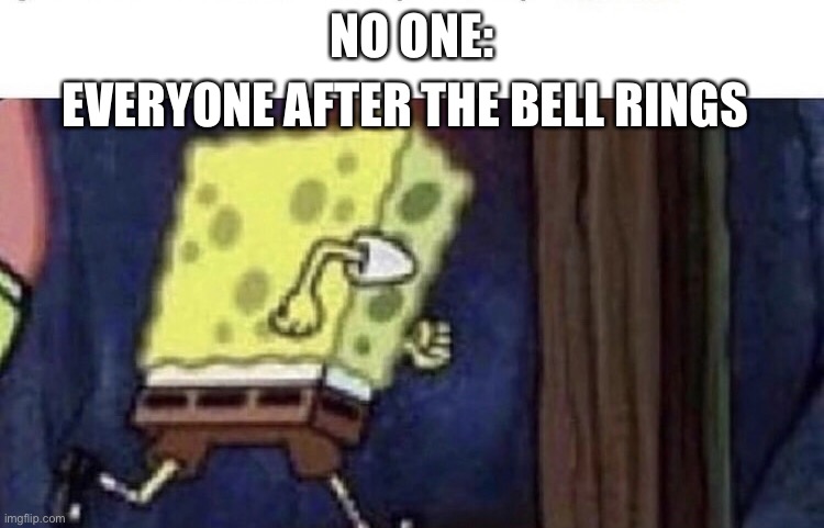 Spongebob running |  EVERYONE AFTER THE BELL RINGS; NO ONE: | image tagged in spongebob running | made w/ Imgflip meme maker