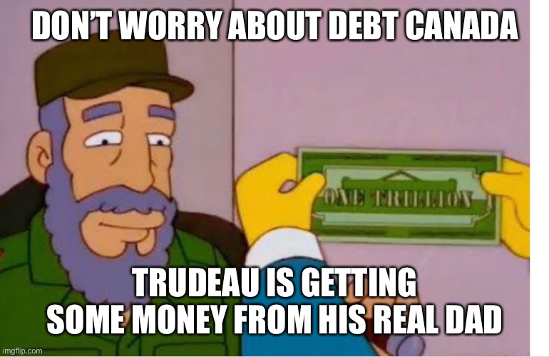 Trudeau trillion dollars | DON’T WORRY ABOUT DEBT CANADA; TRUDEAU IS GETTING SOME MONEY FROM HIS REAL DAD | image tagged in trudeau,debt,trillion,dollars,castro | made w/ Imgflip meme maker