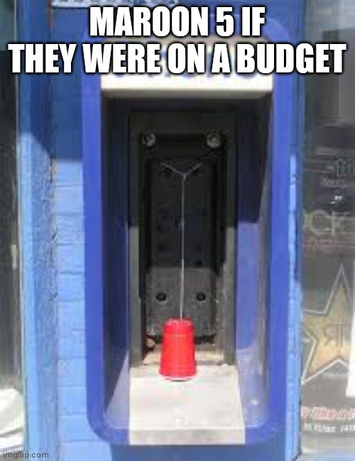Based off their song payphone | MAROON 5 IF THEY WERE ON A BUDGET | image tagged in payphone cup | made w/ Imgflip meme maker