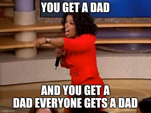 Oprah - you get a car | YOU GET A DAD; AND YOU GET A DAD EVERYONE GETS A DAD | image tagged in oprah - you get a car | made w/ Imgflip meme maker