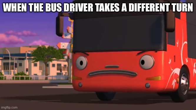 Pissed Tour Bus | WHEN THE BUS DRIVER TAKES A DIFFERENT TURN | image tagged in pissed tour bus | made w/ Imgflip meme maker