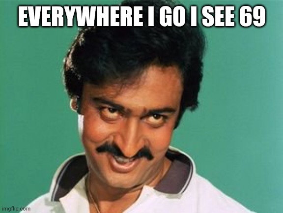 pervert look | EVERYWHERE I GO I SEE 69 | image tagged in pervert look | made w/ Imgflip meme maker