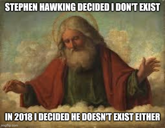 I might go to hell for this | STEPHEN HAWKING DECIDED I DON'T EXIST; IN 2018 I DECIDED HE DOESN'T EXIST EITHER | image tagged in god,stephen hawking,dark humor,hell,heaven,uh oh gru | made w/ Imgflip meme maker