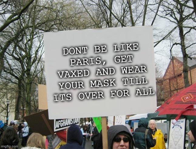 Blank protest sign | DONT BE LIKE PARIS, GET VAXED AND WEAR YOUR MASK TILL ITS OVER FOR ALL | image tagged in blank protest sign | made w/ Imgflip meme maker