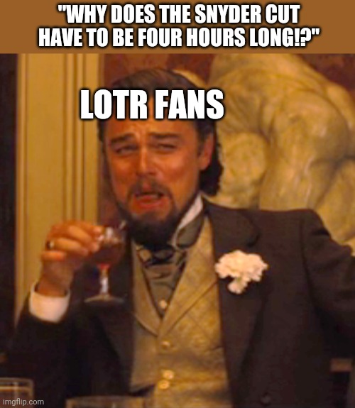 Extended Editions FTW | "WHY DOES THE SNYDER CUT HAVE TO BE FOUR HOURS LONG!?"; LOTR FANS | image tagged in memes,laughing leo,snyder cut,justice league,lord of the rings | made w/ Imgflip meme maker