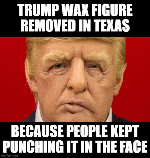 Punch Me! | TRUMP WAX FIGURE REMOVED IN TEXAS; BECAUSE PEOPLE KEPT PUNCHING IT IN THE FACE | image tagged in donald trump,biggest loser,wax figure,punch me | made w/ Imgflip meme maker