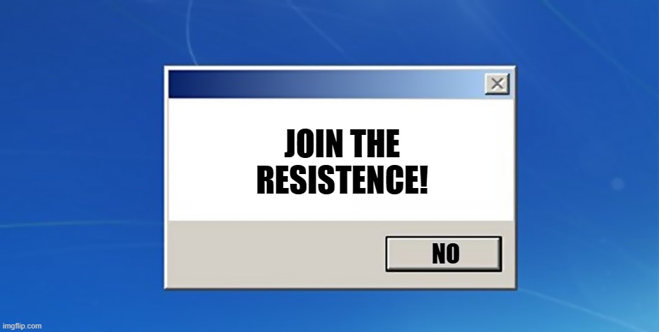 How could you not | JOIN THE
RESISTENCE! NO | image tagged in windows dialog | made w/ Imgflip meme maker