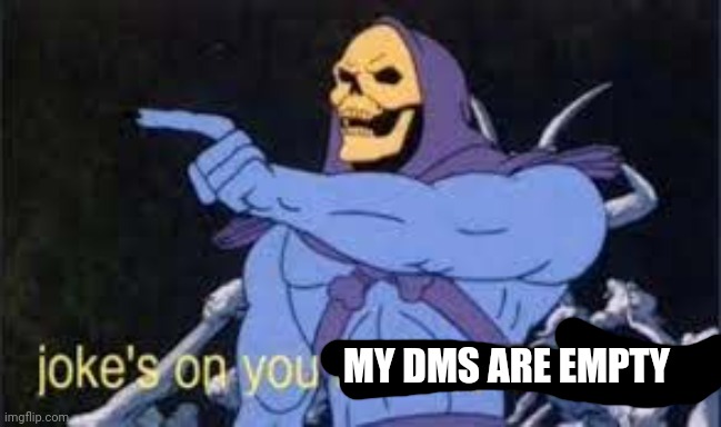 Jokes on you im into that shit | MY DMS ARE EMPTY | image tagged in jokes on you im into that shit | made w/ Imgflip meme maker