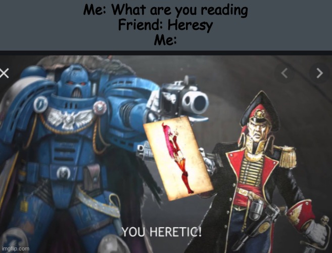 HERETIC! | Me: What are you reading
Friend: Heresy
Me: | image tagged in heretic | made w/ Imgflip meme maker