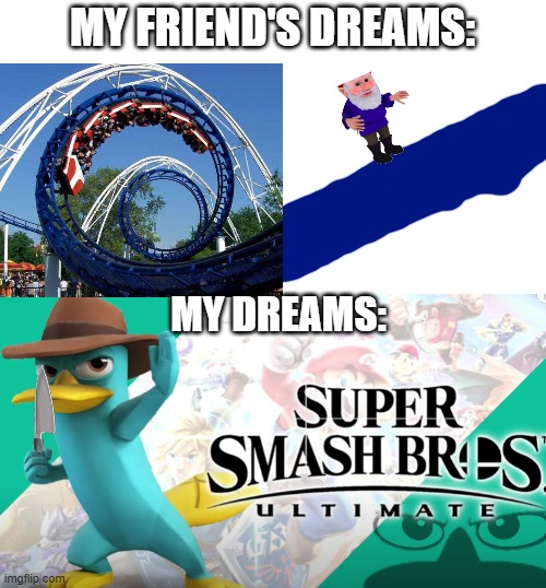 d o o p e e d o o p e e d o o | MY FRIEND'S DREAMS:; MY DREAMS: | image tagged in phineas and ferb,platypus | made w/ Imgflip meme maker