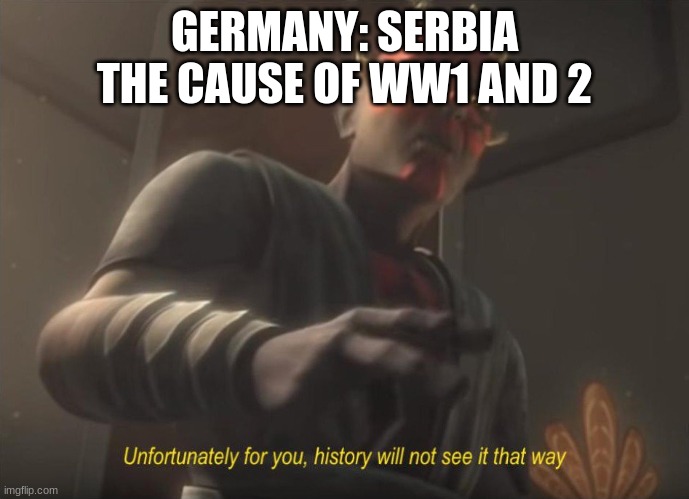 unfortunately for you | GERMANY: SERBIA THE CAUSE OF WW1 AND 2 | image tagged in unfortunately for you | made w/ Imgflip meme maker