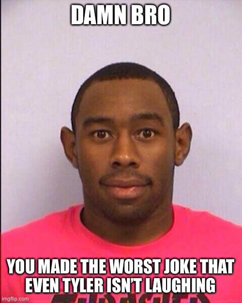 Not Funny Tyler The Creator |  DAMN BRO; YOU MADE THE WORST JOKE THAT
EVEN TYLER ISN’T LAUGHING | image tagged in notfunny | made w/ Imgflip meme maker